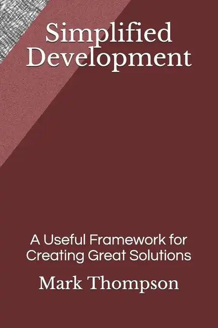 Simplified Development: A Useful Framework for Creating Great Solutions - Paperback