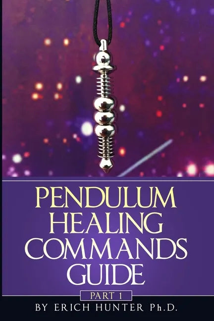 Pendulum Healing Commands Guide: Part 1 - Paperback