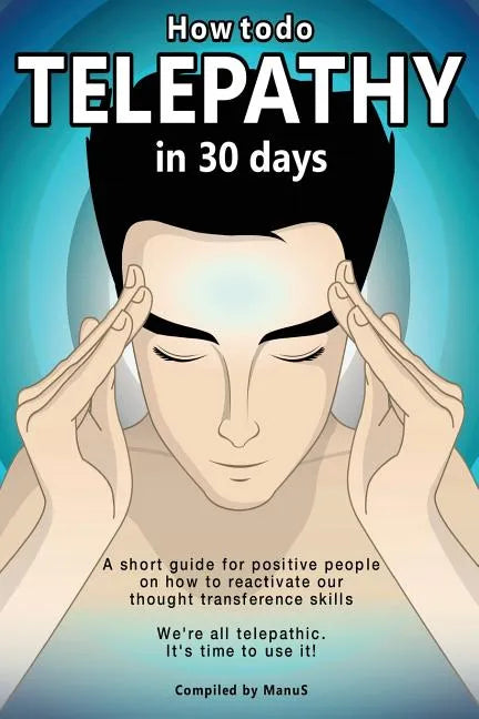 How To Do Telepathy in 30 Days. A Short Guide For Positive People On How To Reactivate Our Thought Transference Skills.: We're All Telepathic. It's Ti - Paperback