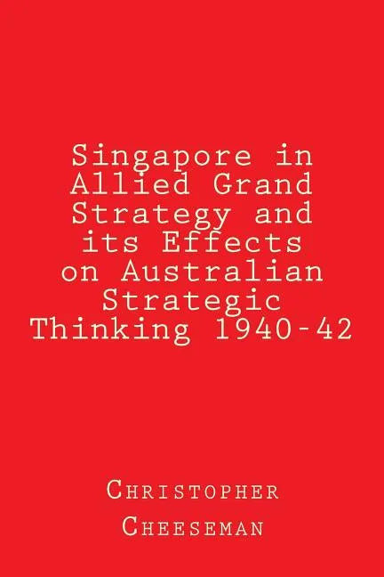 Singapore in Allied Grand Strategy and its Effects on Australian Strategic Thinking 1940-42 - Paperback