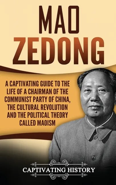 Mao Zedong: A Captivating Guide to the Life of a Chairman of the Communist Party of China, the Cultural Revolution and the Political Theory of Maoism - Hardcover