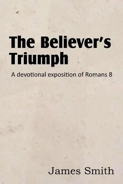 The Believer's Triumph! a Devotional Exposition of Romans 8 - Paperback
