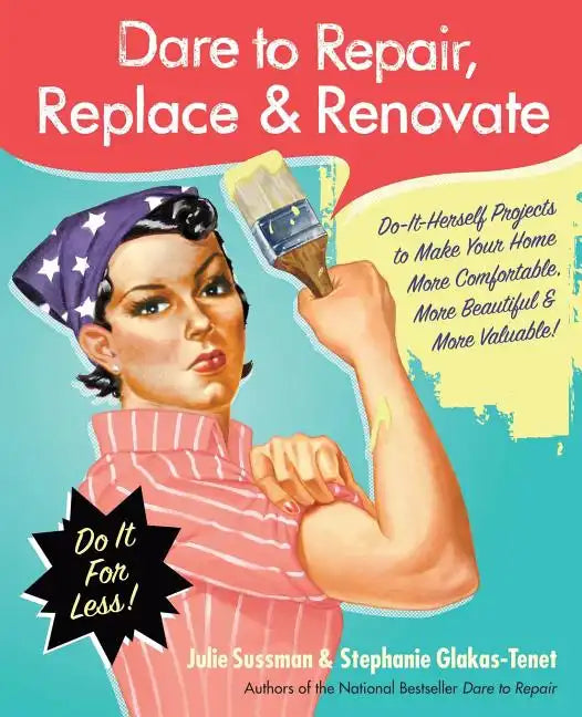 Dare to Repair, Replace & Renovate: Do-It-Herself Projects to Make Your Home More Comfortable, More Beautiful & More Valuable! - Paperback