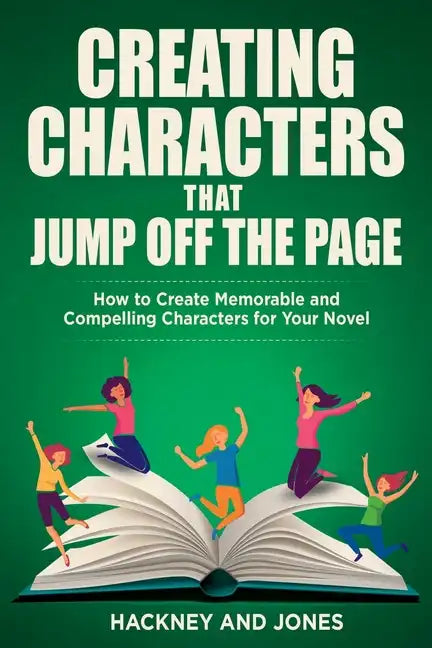 Creating Characters That Jump Off The Page: How To Create Memorable And Compelling Characters For Your Novel - Paperback