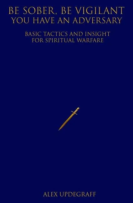 Be Sober Be Vigilant You Have an Adversary: Basic Tactics and Insight for Spiritual Warfare - Paperback
