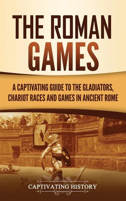 The Roman Games: A Captivating Guide to the Gladiators, Chariot Races, and Games in Ancient Rome - Hardcover