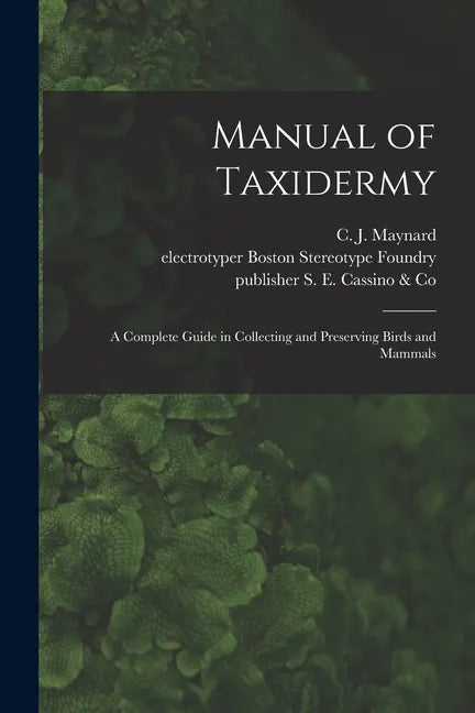 Manual of Taxidermy: a Complete Guide in Collecting and Preserving Birds and Mammals - Paperback