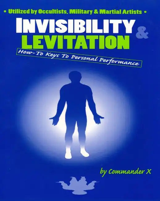Invisibility & Levitation: How-To Keys to Personal Performances: Utilized by Occultists, Military & Martial Artists - Paperback