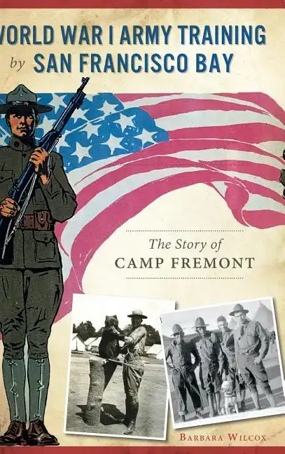 World War I Army Training by San Francisco Bay: The Story of Camp Fremont - Hardcover