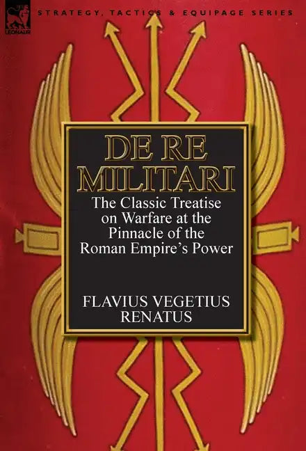 De Re Militari (Concerning Military Affairs): the Classic Treatise on Warfare at the Pinnacle of the Roman Empire's Power - Hardcover