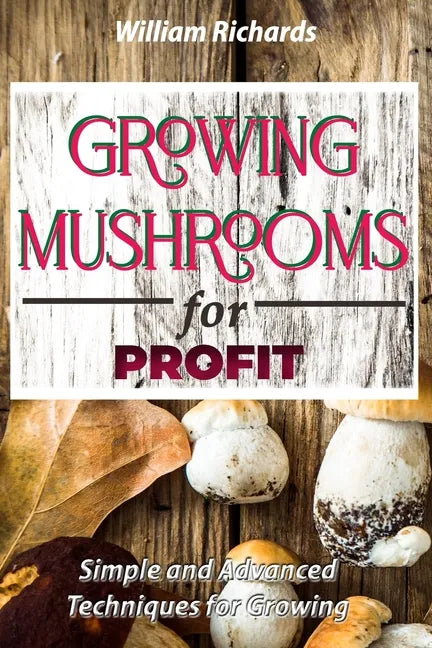 GROWING MUSHROOMS for PROFIT: Simple and Advanced Techniques for Growing - Paperback