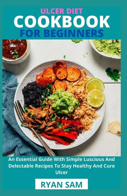 Ulcer Diet Cookbook For Beginners: An Essential Guide With Simple Luscious And Delectable Recipes To Stay Healthy And Cure Ulcer - Paperback