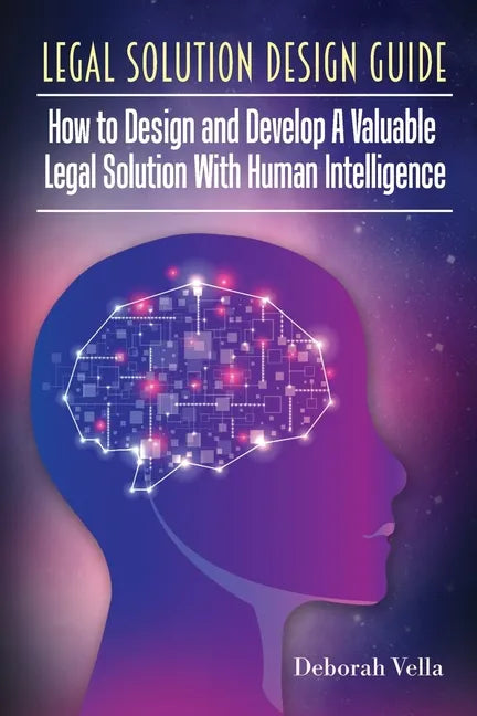 Legal Solution Design Guide: How to Design and Develop A Valuable Legal Solution with Human Intelligence - Paperback