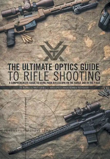 The Ultimate Optics Guide to Rifle Shooting: A Comprehensive Guide to Using Your Riflescope on the Range and in the Field - Hardcover