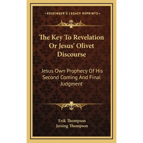 The Key To Revelation Or Jesus' Olivet Discourse: Jesus Own Prophecy Of His Second Coming And Final Judgment - Hardcover