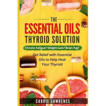 Essential Oils and Thyroid: The Essential Oils Thyroid Solution: Chronic Fatigue? Weight Gain? Brain Fog? Get Relief with Essential Oils to Help H - Paperback