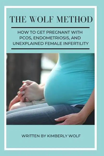 The Wolf Method: How To Get Pregnant With PCOS, Endometriosis And Unexplained Female Infertility - Paperback