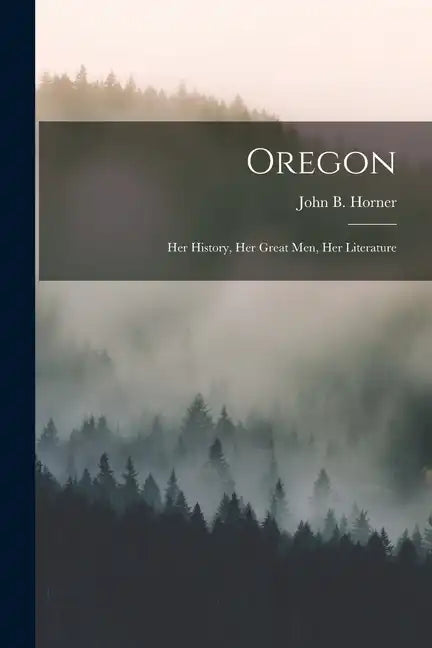 Oregon: Her History, Her Great Men, Her Literature - Paperback