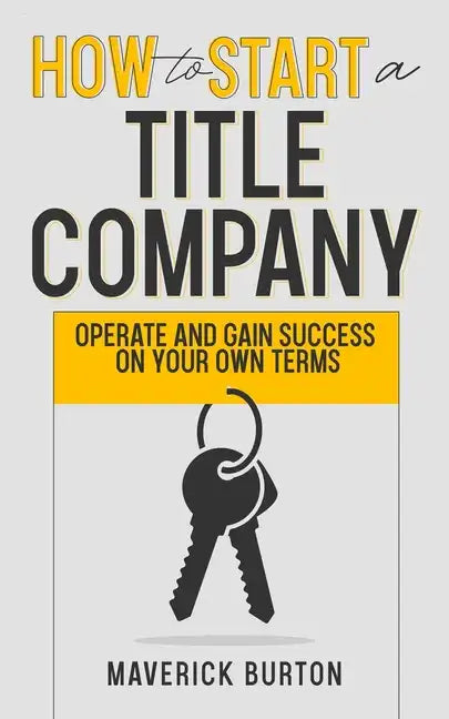 How to Start a Title Company: Operate and Gain Success on Your Own Terms - Paperback