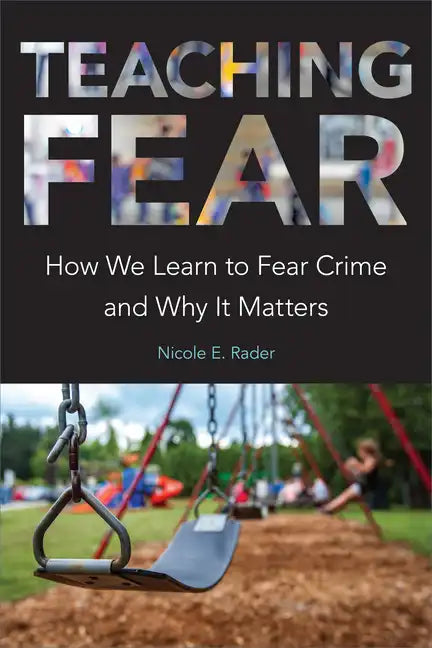Teaching Fear: How We Learn to Fear Crime and Why It Matters - Paperback