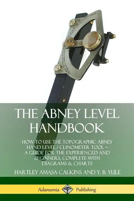 The Abney Level Handbook: How to Use the Topographic Abney Hand Level / Clinometer Tool - A Guide for the Experienced and Beginners, Complete wi - Paperback