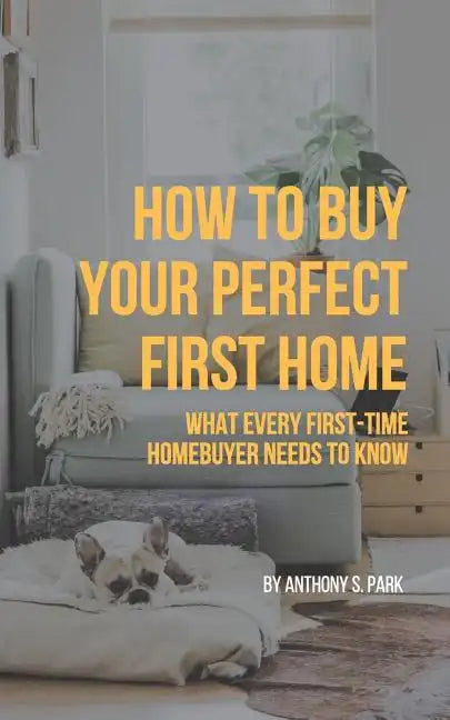 How to Buy Your Perfect First Home: What Every First-Time Homebuyer Needs to Know - Paperback