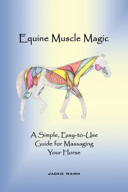 Equine Muscle Magic: A Simple, Easy-To-Use Guide for Massaging Your Horse. - Paperback