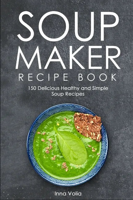 Soup Maker Recipe Book: 150 Delicious Healthy and Simple Soup Recipes - Paperback