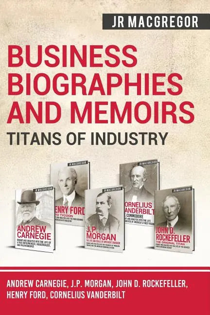 Business Biographies and Memoirs - Titans of Industry: Andrew Carnegie, J.P. Morgan, John D. Rockefeller, Henry Ford, Cornelius Vanderbilt - Paperback