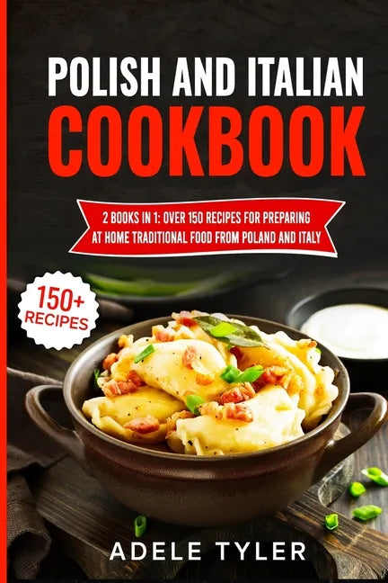 Polish And Italian Cookbook: 2 Books In 1: Over 150 Recipes For Preparing At Home Traditional Food From Poland And Italy - Paperback