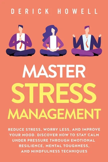 Master Stress Management: Reduce Stress, Worry Less, and Improve Your Mood. Discover How to Stay Calm Under Pressure Through Emotional Resilienc - Paperback