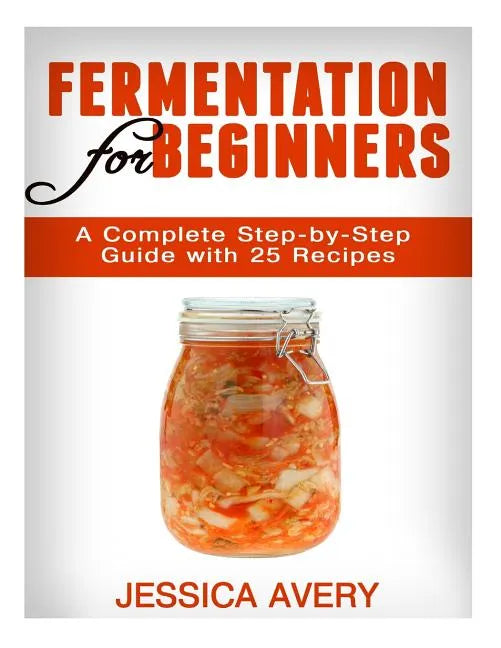 Fermentation for Beginners: A Complete Step-by-Step Guide with 25 Recipes - Paperback