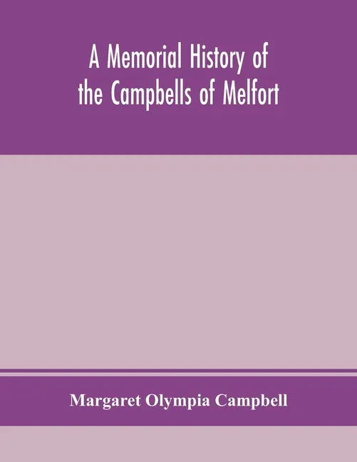A memorial history of the Campbells of Melfort, Argyllshire, which includes records of the different highland and other families with whom they have i - Paperback