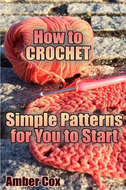 How to Crochet: Simple Patterns for You to Start: (Crochet Patterns, Crochet Stitches) - Paperback