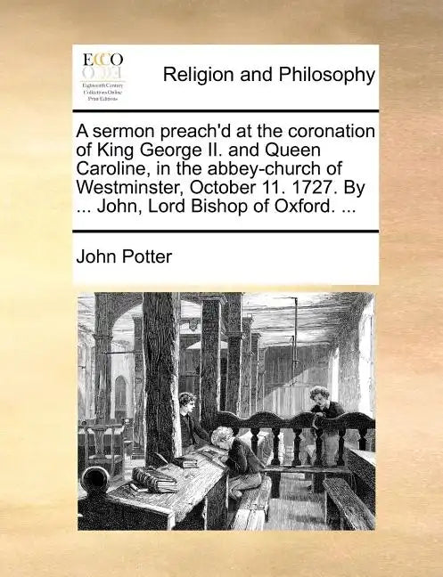 A Sermon Preach'd at the Coronation of King George II. and Queen Caroline, in the Abbey-Church of Westminster, October 11. 1727. by ... John, Lord Bis - Paperback