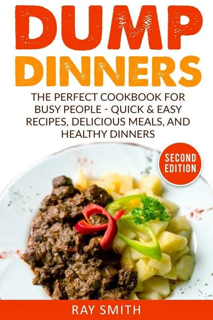 Dump Dinners: The Perfect Cookbook for Busy People - Quick & Easy Recipes, Delicious Meals, and Healthy Dinners - Paperback