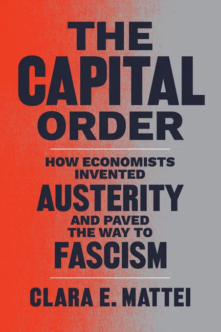 The Capital Order: How Economists Invented Austerity and Paved the Way to Fascism - Hardcover