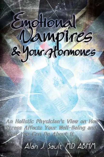Emotional Vampires and Your Hormones: An Holistic Physician's View on How Stress Affects Your Well-Being and What You Can Do about It - Paperback