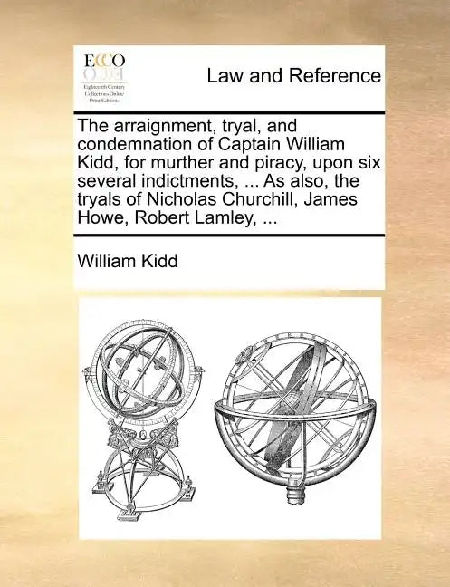 The Arraignment, Tryal, and Condemnation of Captain William Kidd, for Murther and Piracy, Upon Six Several Indictments, ... as Also, the Tryals of Nic - Paperback
