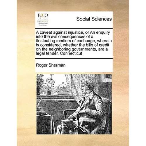 A Caveat Against Injustice, or an Enquiry Into the Evil Consequences of a Fluctuating Medium of Exchange, Wherein Is Considered, Whether the Bills of - Paperback