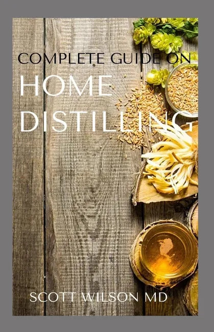 Complete Guide on Home Distilling: The DIY Guide To Making Your Own Liquor Safely And Legally - Paperback