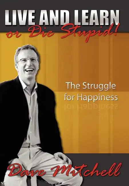 Live and Learn or Die Stupid!: The Struggle for Happiness - Hardcover
