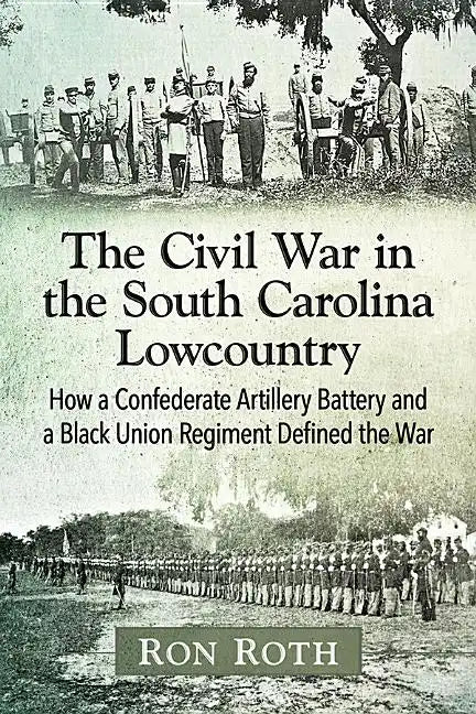 The Civil War in the South Carolina Lowcountry: How a Confederate Artillery Battery and a Black Union Regiment Defined the War - Paperback