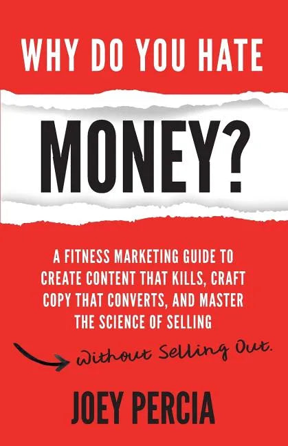 Why Do You Hate Money?: A Fitness Marketing Guide to Create Content That Kills, Craft Copy That Converts, and Master the Science of Selling Wi - Paperback