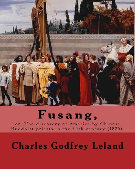 Fusang, or, The discovery of America by Chinese Buddhist priests in the fifth century (1875). By: Charles Godfrey Leland: Charles Godfrey Leland (Augu - Paperback