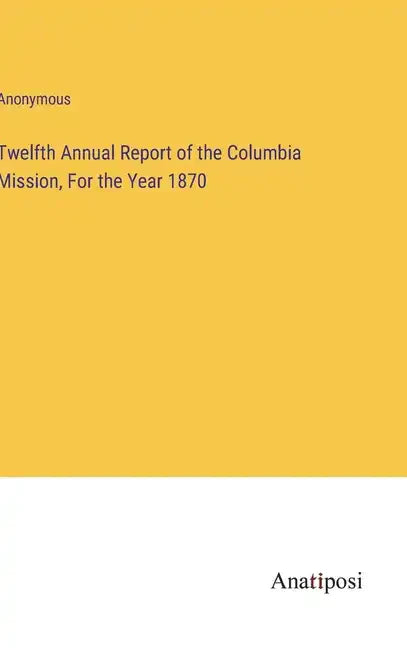 Twelfth Annual Report of the Columbia Mission, For the Year 1870 - Hardcover