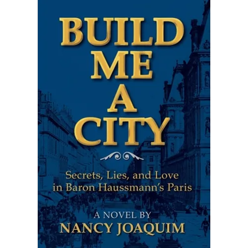 Build Me A City: Secrets, Lies and Love In Baron Haussmann's Paris - Hardcover