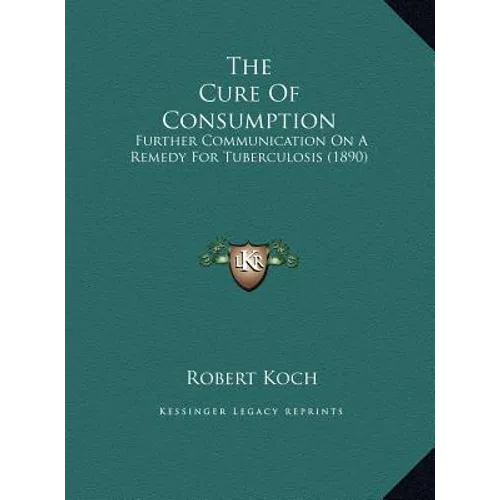 The Cure Of Consumption: Further Communication On A Remedy For Tuberculosis (1890) - Hardcover