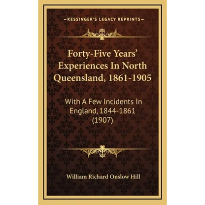 Forty-Five Years' Experiences In North Queensland, 1861-1905: With A Few Incidents In England, 1844-1861 (1907) - Hardcover