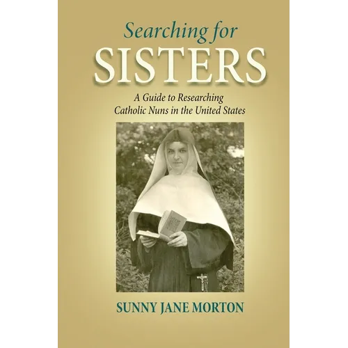 Searching for Sisters: A Guide to Researching Catholic Nuns in the United States - Paperback
